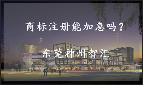 东莞商标加急注册多长时间可以下证?商标申请加急办理流程